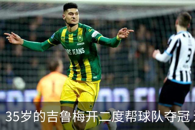 35岁的吉鲁梅开二度帮球队夺冠 还改写了意甲纪录
